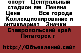 19.1) спорт : Центральный стадион им. Ленина › Цена ­ 899 - Все города Коллекционирование и антиквариат » Значки   . Ставропольский край,Пятигорск г.